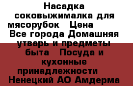 Насадка-соковыжималка для мясорубок › Цена ­ 250 - Все города Домашняя утварь и предметы быта » Посуда и кухонные принадлежности   . Ненецкий АО,Амдерма пгт